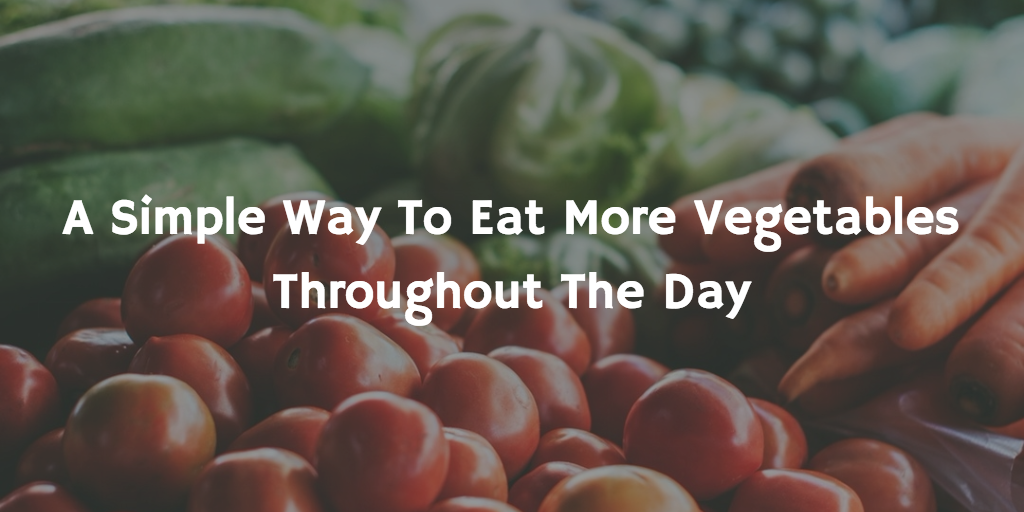 A Simple Way To Eat More Vegetables Throughout The Day