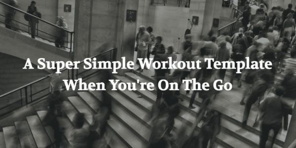 Super Simple Workout Template When You're On The Go