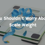 Why You Shouldn’t Worry About Your Scale Weight