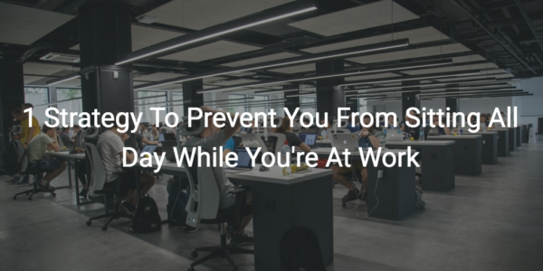 1 strategy to prevent you from sitting all day