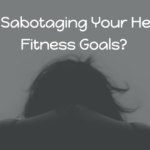 Are You Sabotaging Your Health And Fitness Goals?