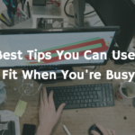 The 4 Best Tips You Can Use To Get Fit When You’re Busy